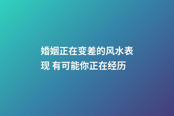 婚姻正在变差的风水表现 有可能你正在经历